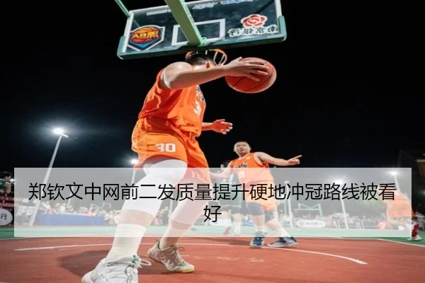 郑钦文中网前二发质量提升硬地冲冠路线被看好